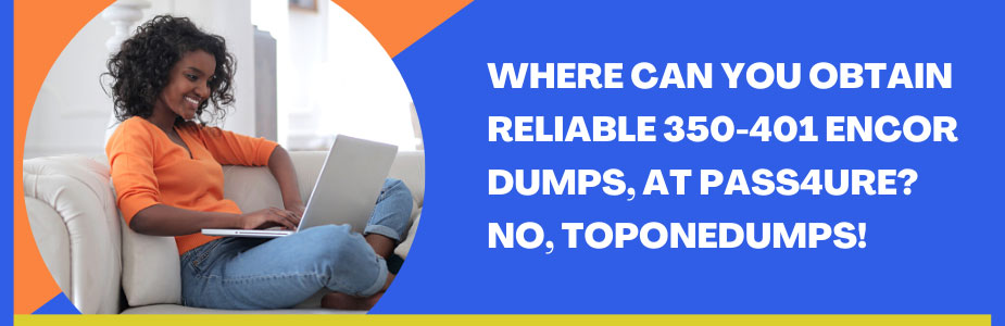 Where can you obtain reliable 350-401 encor dumps, at pass4ure? No, Toponedumps!